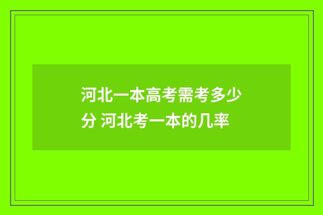 河北一本高考需考多少分 河北考一本的几率