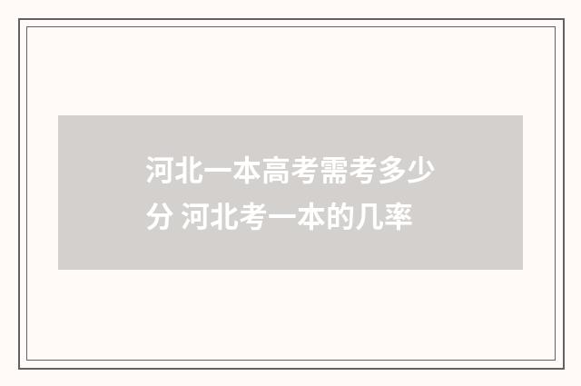 河北一本高考需考多少分 河北考一本的几率