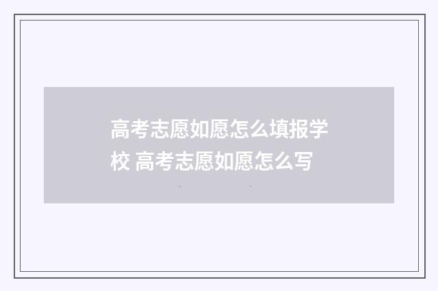 高考志愿如愿怎么填报学校 高考志愿如愿怎么写