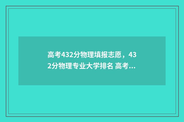 高考432分物理填报志愿，432分物理专业大学排名 高考432分物理填多少分