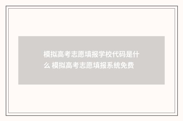 模拟高考志愿填报学校代码是什么 模拟高考志愿填报系统免费