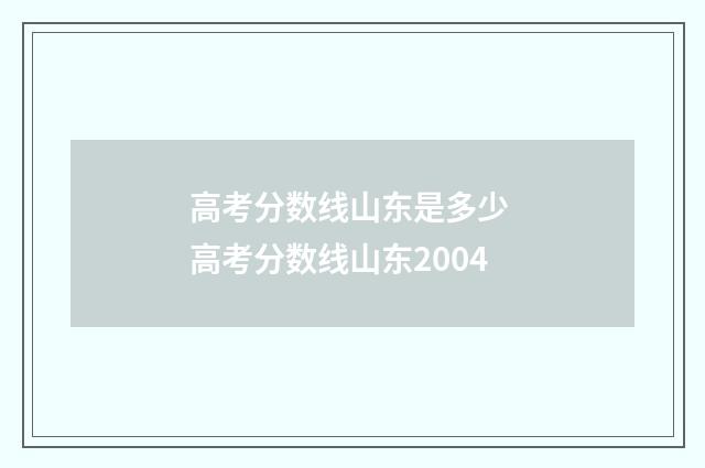 高考分数线山东是多少 高考分数线山东2004