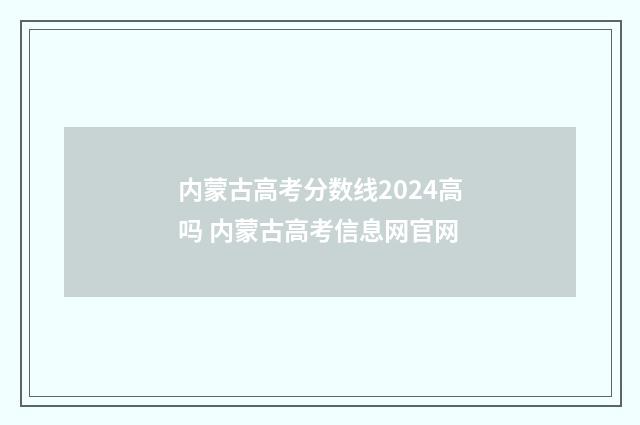内蒙古高考分数线2024高吗 内蒙古高考信息网官网