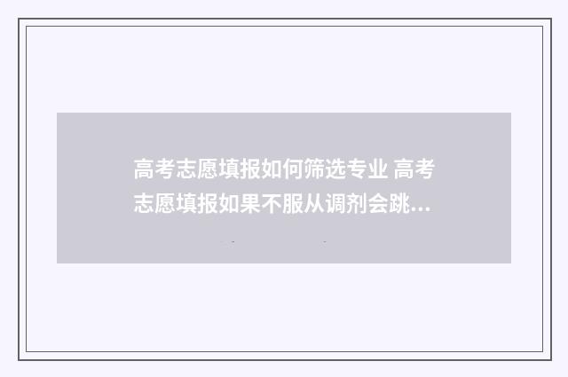 高考志愿填报如何筛选专业 高考志愿填报如果不服从调剂会跳到下一个志愿吗