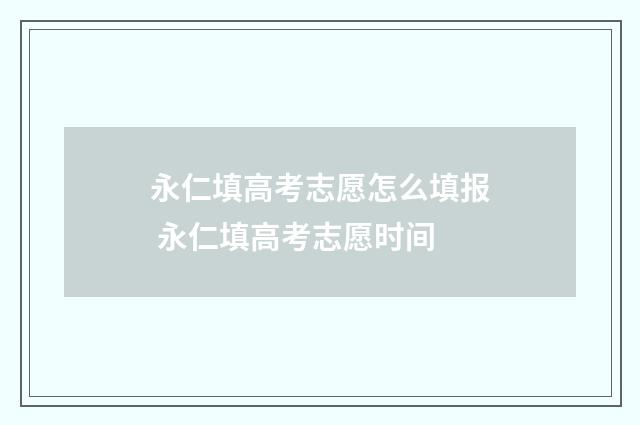 永仁填高考志愿怎么填报 永仁填高考志愿时间