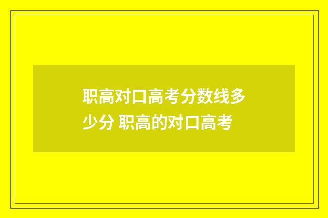 职高对口高考分数线多少分 职高的对口高考