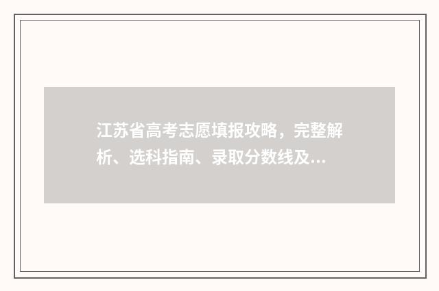 江苏省高考志愿填报攻略，完整解析、选科指南、录取分数线及大学专业推荐！ 高考志愿报考指南