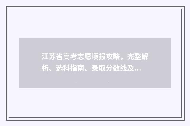 江苏省高考志愿填报攻略，完整解析、选科指南、录取分数线及大学专业推荐！ 高考志愿报考指南