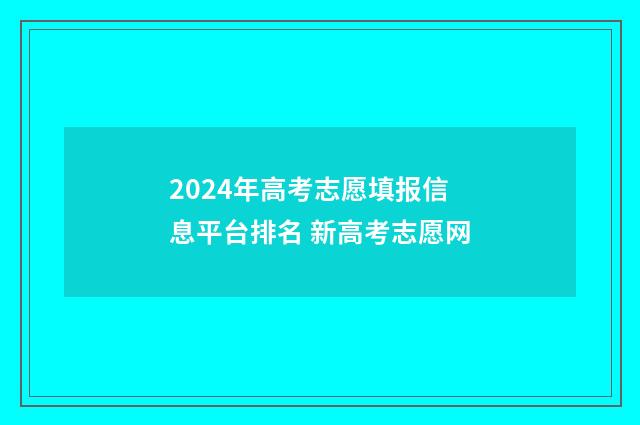 2024年高考志愿填报信息平台排名 新高考志愿网