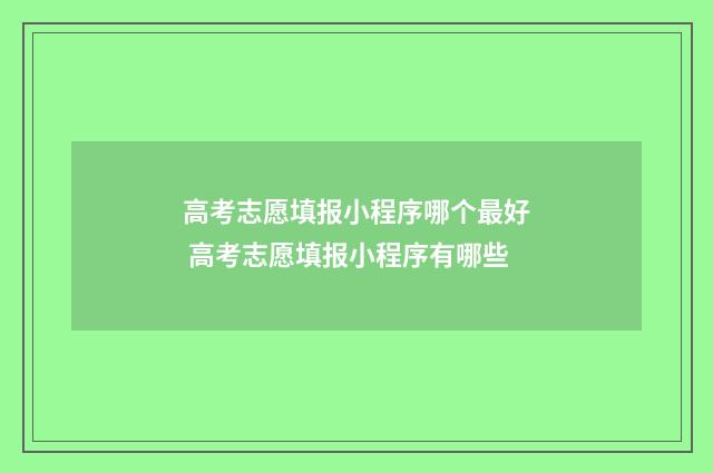 高考志愿填报小程序哪个最好 高考志愿填报小程序有哪些