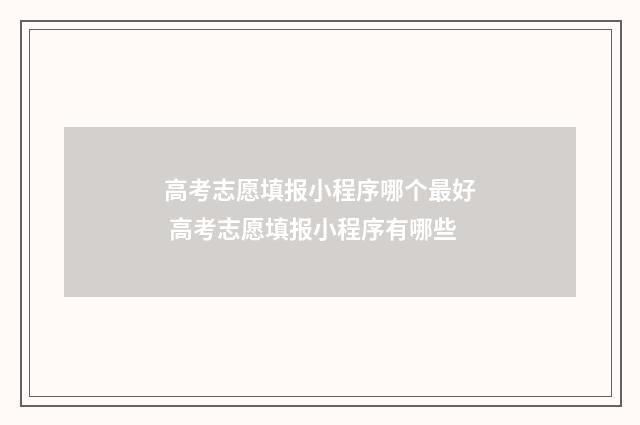 高考志愿填报小程序哪个最好 高考志愿填报小程序有哪些