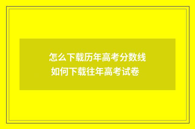 怎么下载历年高考分数线 如何下载往年高考试卷