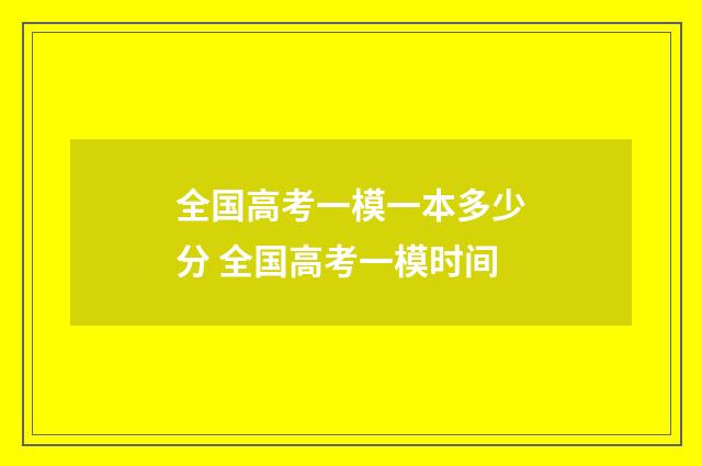 全国高考一模一本多少分 全国高考一模时间