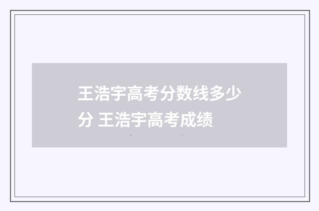 王浩宇高考分数线多少分 王浩宇高考成绩