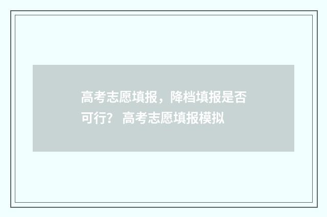 高考志愿填报，降档填报是否可行？ 高考志愿填报模拟