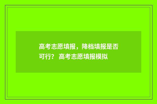 高考志愿填报，降档填报是否可行？ 高考志愿填报模拟