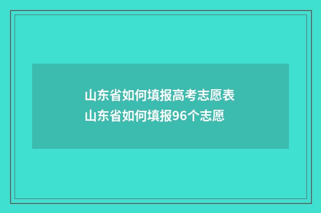 山东省如何填报高考志愿表 山东省如何填报96个志愿