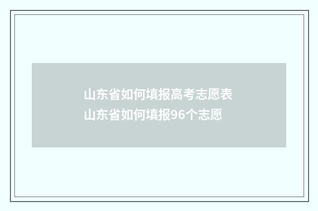 山东省如何填报高考志愿表 山东省如何填报96个志愿