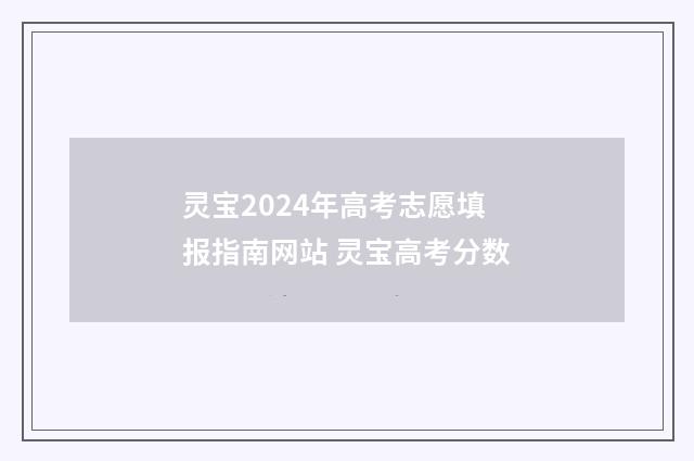 灵宝2024年高考志愿填报指南网站 灵宝高考分数
