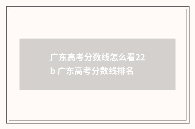 广东高考分数线怎么看22b 广东高考分数线排名
