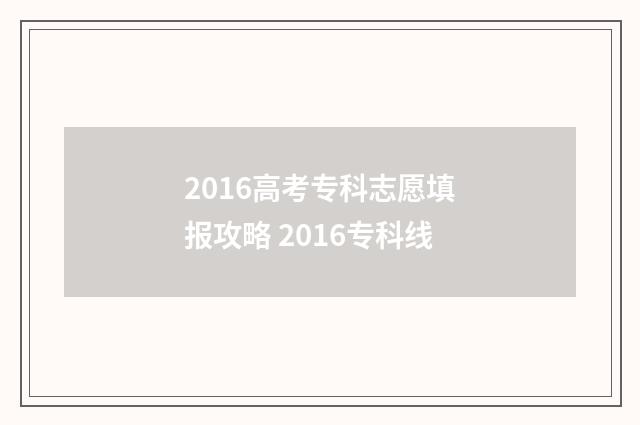 2016高考专科志愿填报攻略 2016专科线