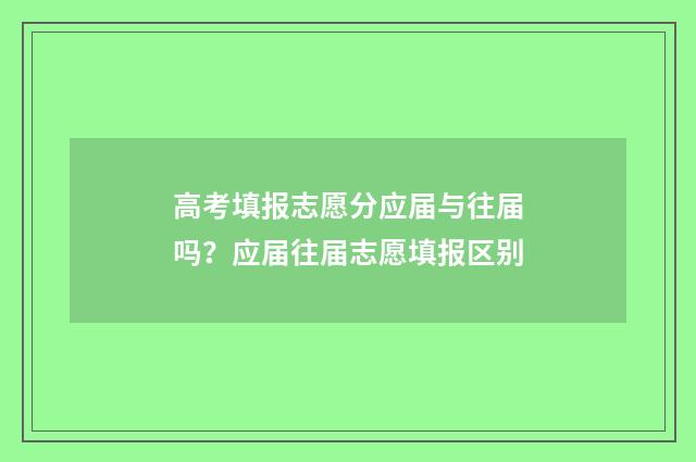 高考填报志愿分应届与往届吗？应届往届志愿填报区别