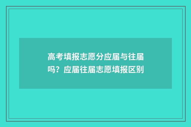 高考填报志愿分应届与往届吗？应届往届志愿填报区别