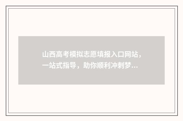 山西高考模拟志愿填报入口网站，一站式指导，助你顺利冲刺梦想！ 山西高考模拟志愿填报时间2024