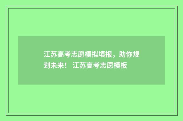江苏高考志愿模拟填报，助你规划未来！ 江苏高考志愿模板