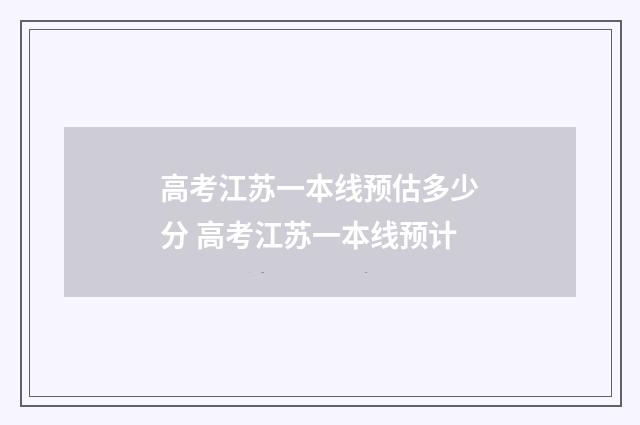高考江苏一本线预估多少分 高考江苏一本线预计