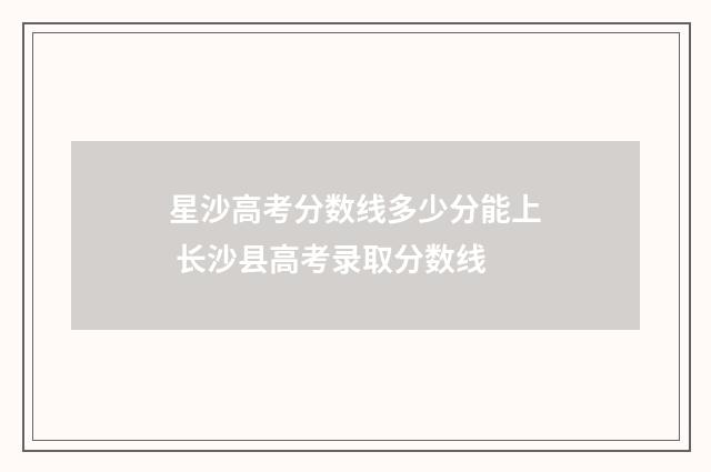 星沙高考分数线多少分能上 长沙县高考录取分数线