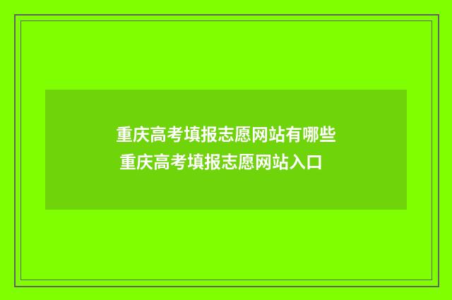 重庆高考填报志愿网站有哪些 重庆高考填报志愿网站入口