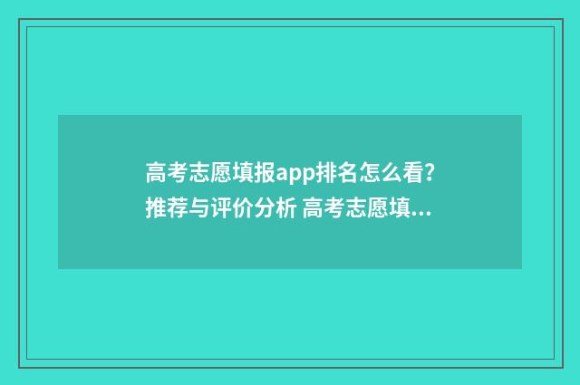 高考志愿填报app排名怎么看？推荐与评价分析 高考志愿填报App准吗