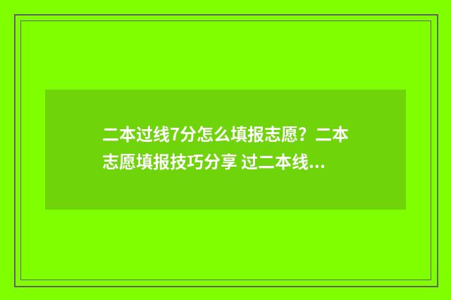 二本过线7分怎么填报志愿？二本志愿填报技巧分享 过二本线27分