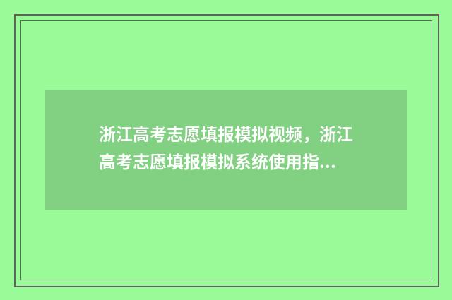 浙江高考志愿填报模拟视频，浙江高考志愿填报模拟系统使用指南 浙江高考志愿填报流程