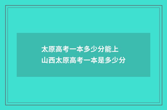 太原高考一本多少分能上 山西太原高考一本是多少分