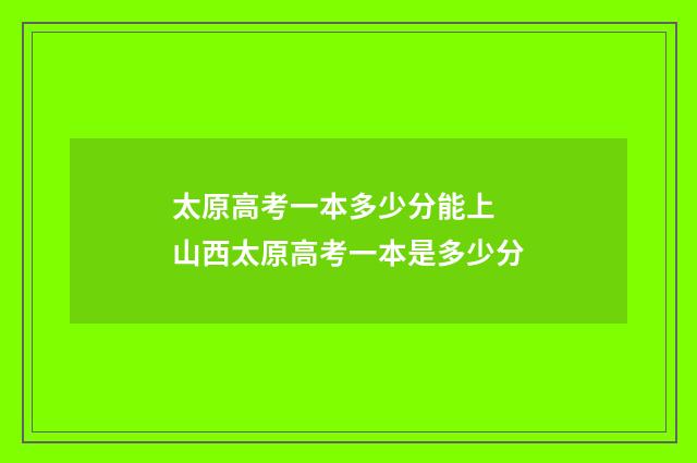 太原高考一本多少分能上 山西太原高考一本是多少分