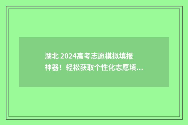 湖北 2024高考志愿模拟填报神器！轻松获取个性化志愿填报方案 湖北2024高考志愿可以填几个