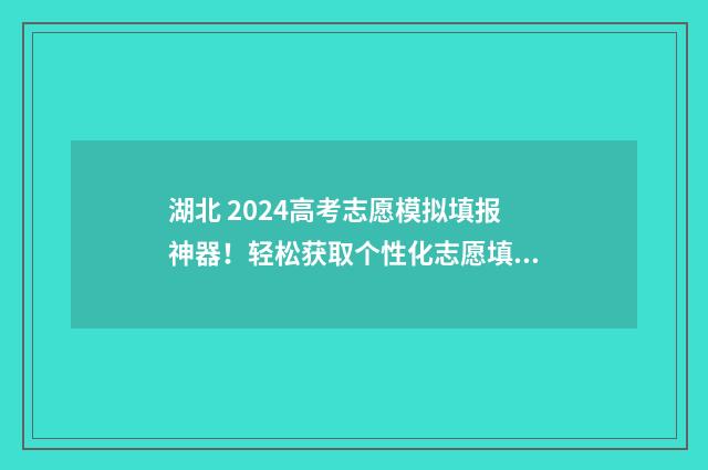 湖北 2024高考志愿模拟填报神器！轻松获取个性化志愿填报方案 湖北2024高考志愿可以填几个