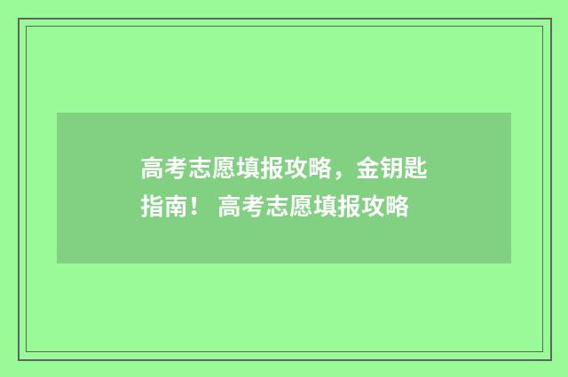 高考志愿填报攻略，金钥匙指南！ 高考志愿填报攻略