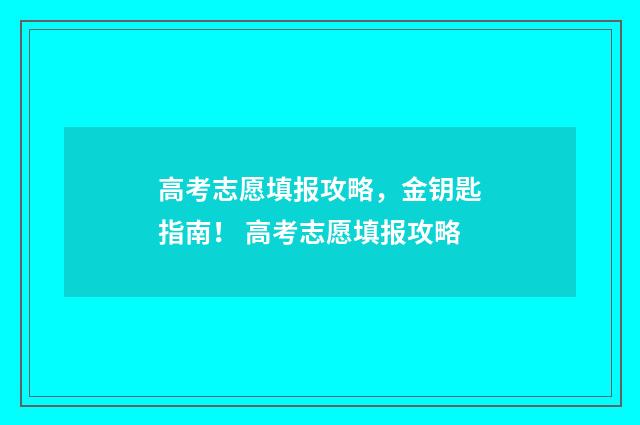 高考志愿填报攻略，金钥匙指南！ 高考志愿填报攻略