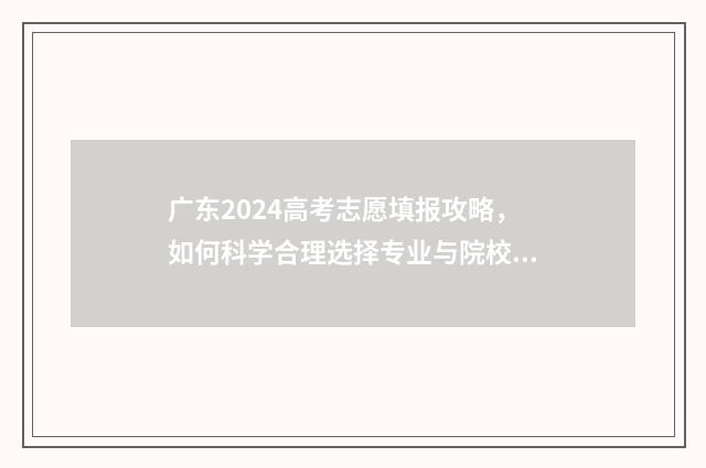 广东2024高考志愿填报攻略，如何科学合理选择专业与院校？ 广东2024高考志愿填报表