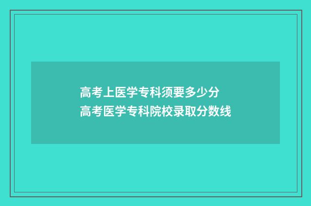 高考上医学专科须要多少分 高考医学专科院校录取分数线