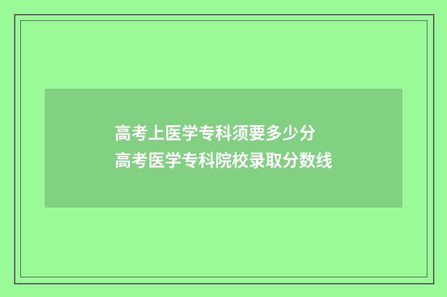 高考上医学专科须要多少分 高考医学专科院校录取分数线
