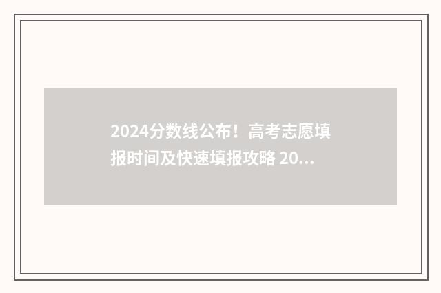 2024分数线公布！高考志愿填报时间及快速填报攻略 2024年高考录取分数线一览表