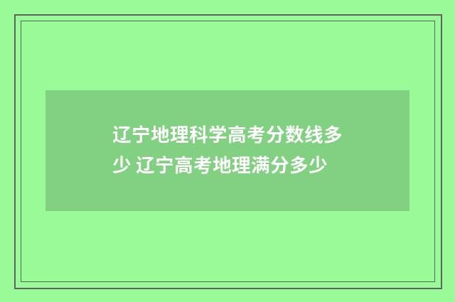 辽宁地理科学高考分数线多少 辽宁高考地理满分多少