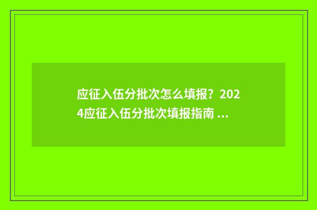 应征入伍分批次怎么填报？2024应征入伍分批次填报指南 入伍分几批走