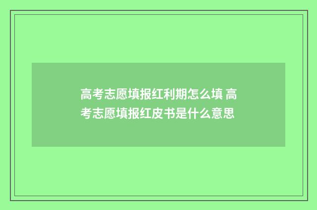 高考志愿填报红利期怎么填 高考志愿填报红皮书是什么意思
