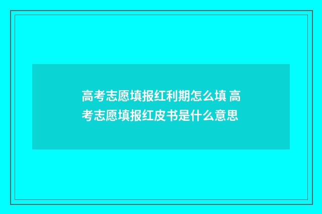 高考志愿填报红利期怎么填 高考志愿填报红皮书是什么意思