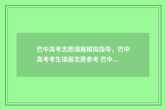 巴中高考志愿填报模拟指导，巴中高考考生填报志愿参考 巴中高考志愿填报中心